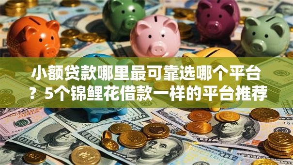 小额贷款哪里最可靠选哪个平台?5个锦鲤花借款一样的平台推荐 小额贷款哪里最可靠选哪个平台?5个锦鲤花借款一样的平台推荐