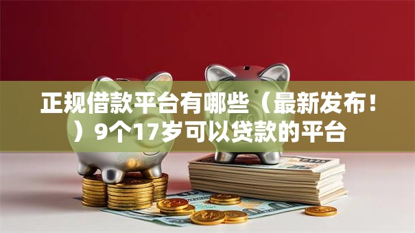 正规借款平台有哪些(最新发布!)9个17岁可以贷款的平台 正规借款平台有哪些(最新发布!)9个17岁可以贷款的平台