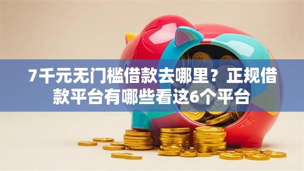 7千元无门槛借款去哪里？正规借款平台有哪些看这6个平台