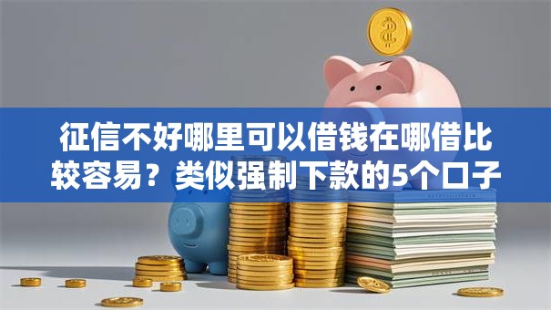 征信不好哪里可以借钱在哪借比较容易？类似强制下款的5个口子参考