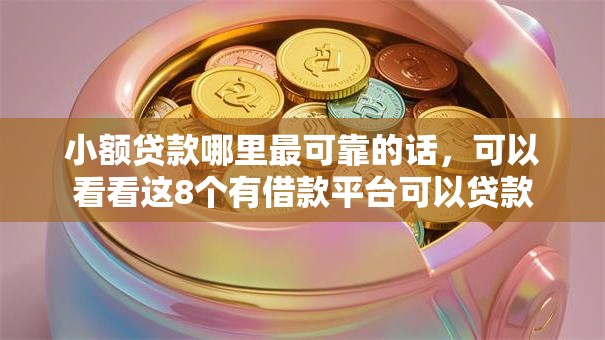 小额贷款哪里最可靠的话，可以看看这8个有借款平台可以贷款
