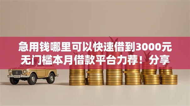 急用钱哪里可以快速借到3000元无门槛本月借款平台力荐！分享小额网贷口子3000元无门槛借款