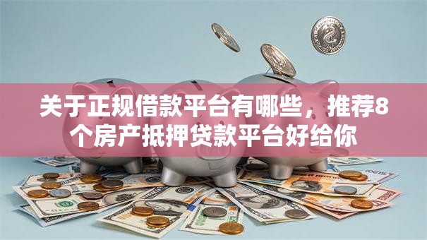 关于正规借款平台有哪些,推荐8个房产抵押贷款平台好给你 关于正规借款平台有哪些,推荐8个房产抵押贷款平台好给你