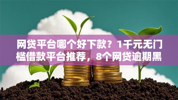 网贷平台哪个好下款?1千元无门槛借款平台推荐,8个网贷逾期黑户借钱的平台能借盘点 网贷平台哪个好下款?1千元无门槛借款平台推荐,8个网贷逾期黑户借钱的平台能借盘点