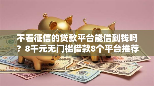 不看征信的贷款平台能借到钱吗？8千元无门槛借款8个平台推荐