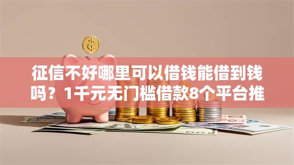 征信不好哪里可以借钱能借到钱吗？1千元无门槛借款8个平台推荐