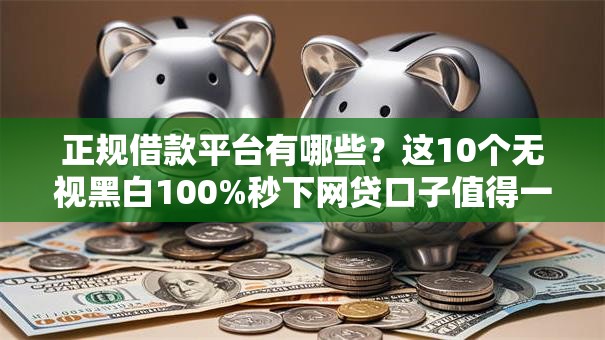 正规借款平台有哪些?这10个无视黑白100%秒下网贷口子值得一试 正规借款平台有哪些?这10个无视黑白100%秒下网贷口子值得一试
