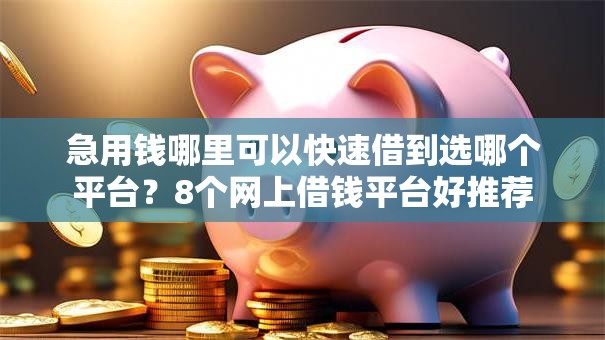 急用钱哪里可以快速借到选哪个平台?8个网上借钱平台好推荐 急用钱哪里可以快速借到选哪个平台?8个网上借钱平台好推荐
