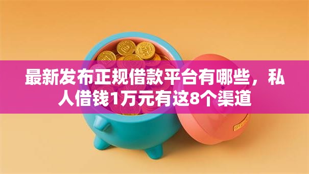 最新发布正规借款平台有哪些,私人借钱1万元有这8个渠道 最新发布正规借款平台有哪些,私人借钱1万元有这8个渠道