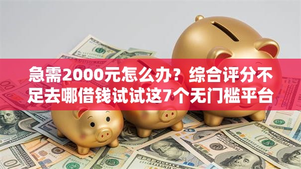 急需2000元怎么办?综合评分不足去哪借钱试试这7个无门槛平台 急需2000元怎么办?综合评分不足去哪借钱试试这7个无门槛平台