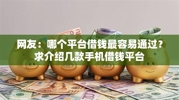 网友：哪个平台借钱最容易通过？求介绍几款手机借钱平台