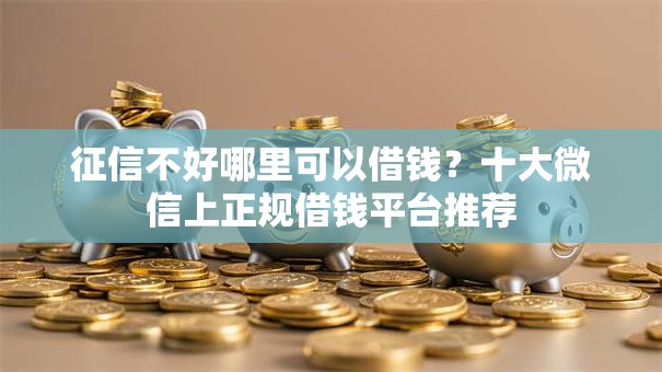 征信不好哪里可以借钱？十大微信上正规借钱平台推荐
