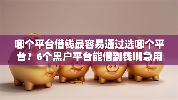 哪个平台借钱最容易通过选哪个平台？6个黑户平台能借到钱啊急用推荐