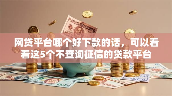网贷平台哪个好下款的话，可以看看这5个不查询征信的贷款平台