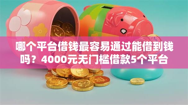哪个平台借钱最容易通过能借到钱吗？4000元无门槛借款5个平台推荐