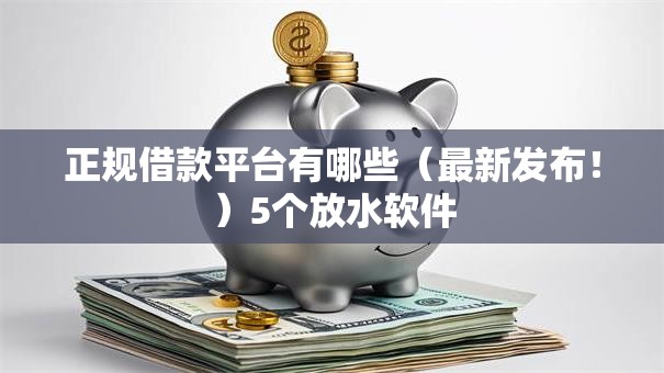 正规借款平台有哪些(最新发布!)5个放水软件 正规借款平台有哪些(最新发布!)5个放水软件