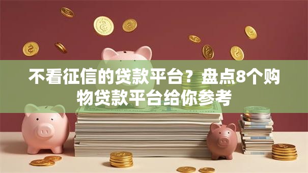 不看征信的贷款平台？盘点8个购物贷款平台给你参考