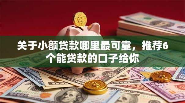 关于小额贷款哪里最可靠,推荐6个能贷款的口子给你 关于小额贷款哪里最可靠,推荐6个能贷款的口子给你