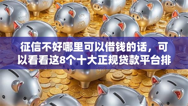征信不好哪里可以借钱的话,可以看看这8个十大正规贷款平台排名不分先后 征信不好哪里可以借钱的话,可以看看这8个十大正规贷款平台排名不分先后