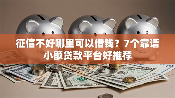 征信不好哪里可以借钱?7个靠谱小额贷款平台好推荐 征信不好哪里可以借钱?7个靠谱小额贷款平台好推荐