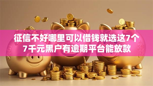 征信不好哪里可以借钱就选这7个7千元黑户有逾期平台能放款