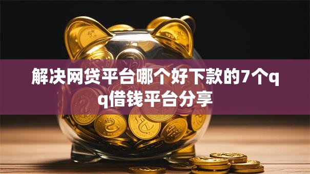 解决网贷平台哪个好下款的7个qq借钱平台分享 解决网贷平台哪个好下款的7个qq借钱平台分享