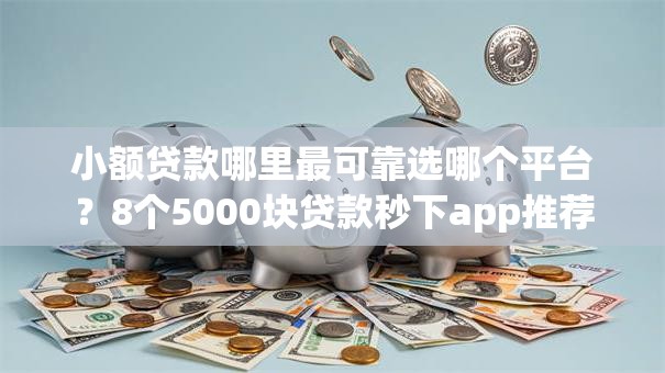 小额贷款哪里最可靠选哪个平台?8个5000块贷款秒下app推荐 小额贷款哪里最可靠选哪个平台?8个5000块贷款秒下app推荐