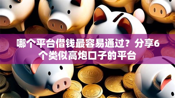 哪个平台借钱最容易通过?分享6个类似高炮口子的平台 哪个平台借钱最容易通过?分享6个类似高炮口子的平台
