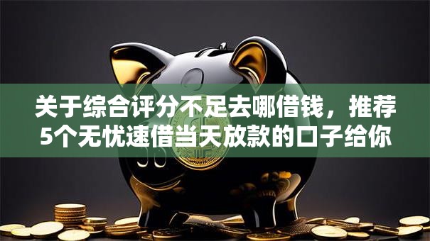 关于综合评分不足去哪借钱,推荐5个无忧速借当天放款的口子给你 关于综合评分不足去哪借钱,推荐5个无忧速借当天放款的口子给你
