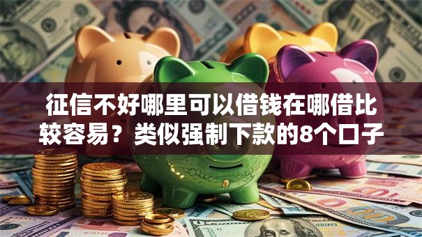 征信不好哪里可以借钱在哪借比较容易?类似强制下款的8个口子参考 征信不好哪里可以借钱在哪借比较容易?类似强制下款的8个口子参考