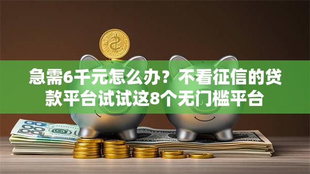 急需6千元怎么办？不看征信的贷款平台试试这8个无门槛平台