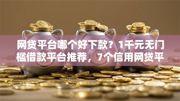 网贷平台哪个好下款?1千元无门槛借款平台推荐,7个信用网贷平台好盘点 网贷平台哪个好下款?1千元无门槛借款平台推荐,7个信用网贷平台好盘点