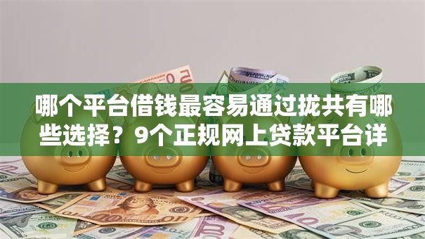 哪个平台借钱最容易通过拢共有哪些选择?9个正规网上贷款平台详解 哪个平台借钱最容易通过拢共有哪些选择?9个正规网上贷款平台详解