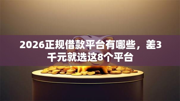 2026正规借款平台有哪些,差3千元就选这8个平台 2026正规借款平台有哪些,差3千元就选这8个平台