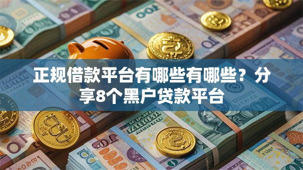 正规借款平台有哪些有哪些？分享8个黑户贷款平台