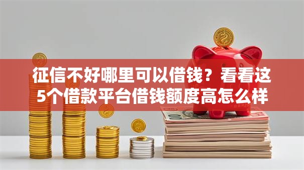 征信不好哪里可以借钱？看看这5个借款平台借钱额度高怎么样