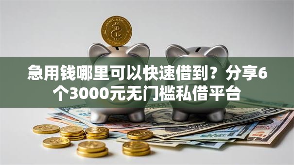 急用钱哪里可以快速借到？分享6个3000元无门槛私借平台