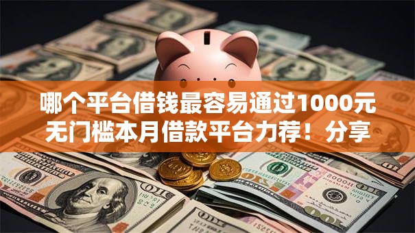 哪个平台借钱最容易通过1000元无门槛本月借款平台力荐！分享小额网贷口子1000元无门槛借款