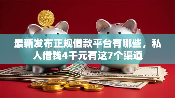 最新发布正规借款平台有哪些,私人借钱4千元有这7个渠道 最新发布正规借款平台有哪些,私人借钱4千元有这7个渠道