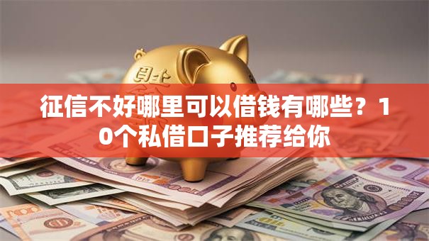 征信不好哪里可以借钱有哪些?10个私借口子推荐给你 征信不好哪里可以借钱有哪些?10个私借口子推荐给你