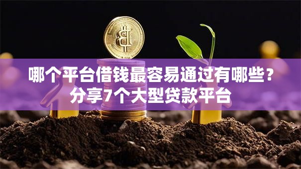 哪个平台借钱最容易通过有哪些?分享7个大型贷款平台 哪个平台借钱最容易通过有哪些?分享7个大型贷款平台