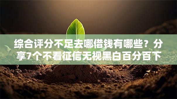 综合评分不足去哪借钱有哪些?分享7个不看征信无视黑白百分百下款网贷软件 综合评分不足去哪借钱有哪些?分享7个不看征信无视黑白百分百下款网贷软件