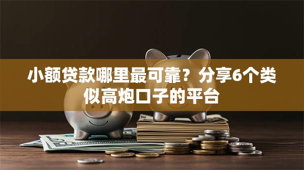 小额贷款哪里最可靠?分享6个类似高炮口子的平台 小额贷款哪里最可靠?分享6个类似高炮口子的平台