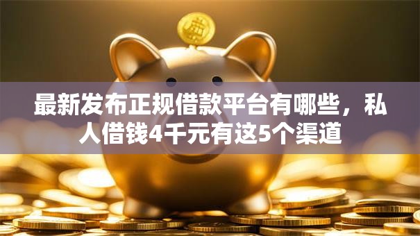最新发布正规借款平台有哪些,私人借钱4千元有这5个渠道 最新发布正规借款平台有哪些,私人借钱4千元有这5个渠道