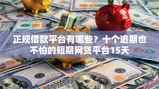 正规借款平台有哪些?十个逾期也不怕的短期网贷平台15天 正规借款平台有哪些?十个逾期也不怕的短期网贷平台15天