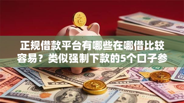 正规借款平台有哪些在哪借比较容易?类似强制下款的5个口子参考 正规借款平台有哪些在哪借比较容易?类似强制下款的5个口子参考
