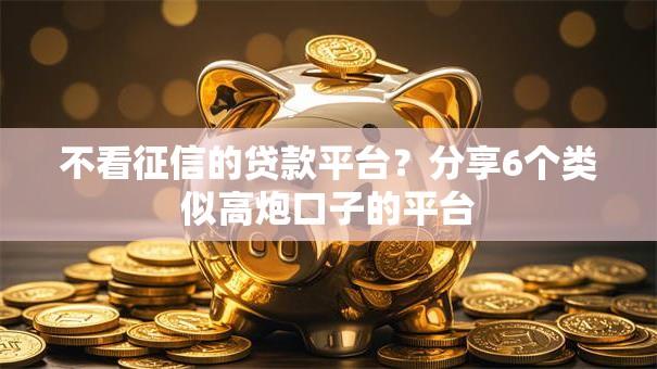 不看征信的贷款平台?分享6个类似高炮口子的平台 不看征信的贷款平台?分享6个类似高炮口子的平台