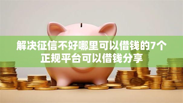 解决征信不好哪里可以借钱的7个正规平台可以借钱分享 解决征信不好哪里可以借钱的7个正规平台可以借钱分享