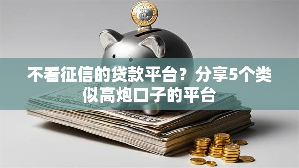 不看征信的贷款平台？分享5个类似高炮口子的平台