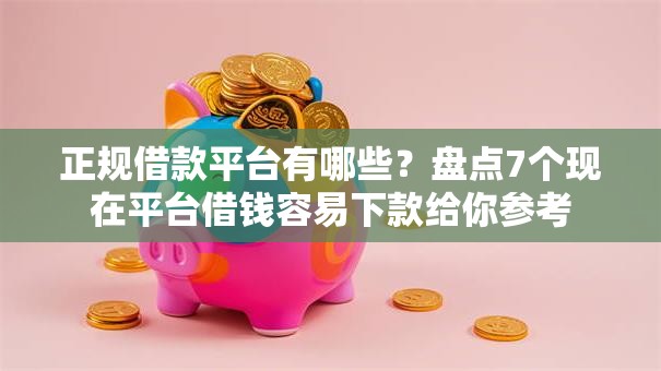 正规借款平台有哪些？盘点7个现在平台借钱容易下款给你参考